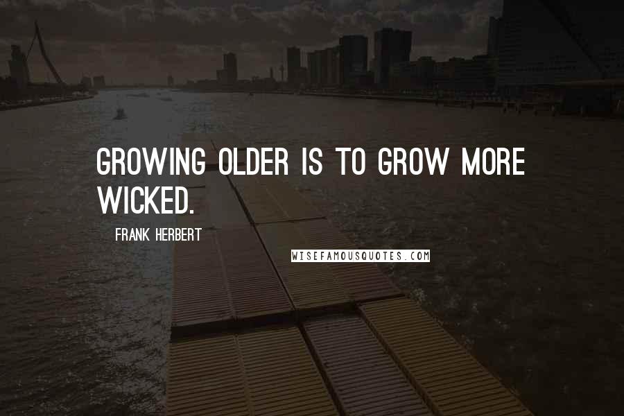 Frank Herbert Quotes: Growing older is to grow more wicked.