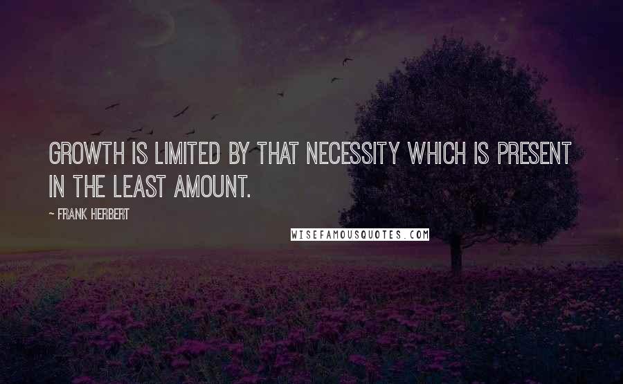 Frank Herbert Quotes: Growth is limited by that necessity which is present in the least amount.