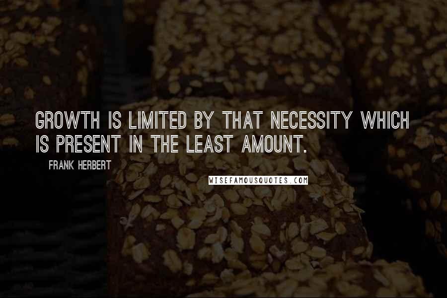 Frank Herbert Quotes: Growth is limited by that necessity which is present in the least amount.