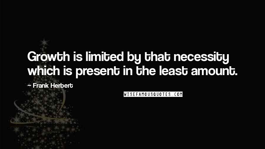 Frank Herbert Quotes: Growth is limited by that necessity which is present in the least amount.