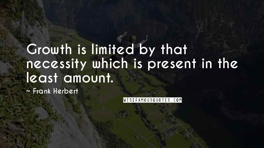 Frank Herbert Quotes: Growth is limited by that necessity which is present in the least amount.