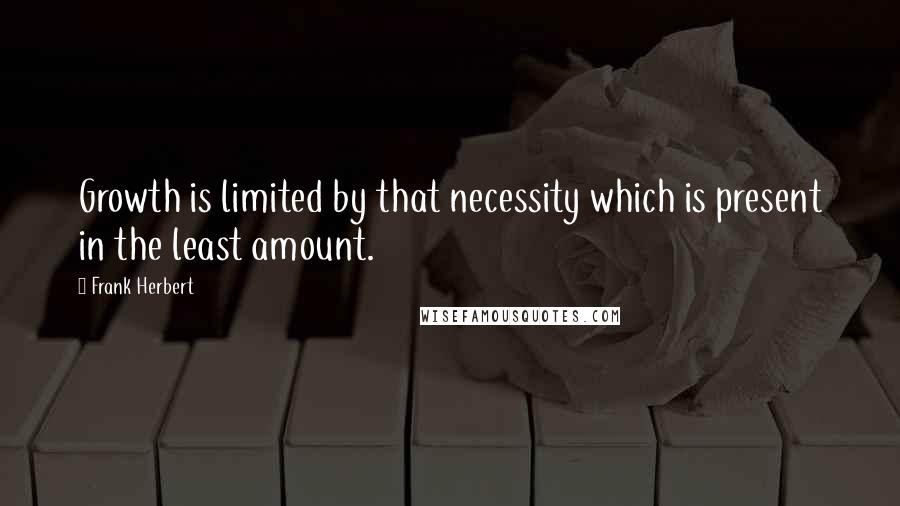 Frank Herbert Quotes: Growth is limited by that necessity which is present in the least amount.