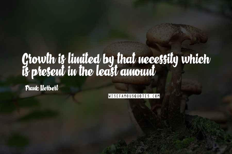 Frank Herbert Quotes: Growth is limited by that necessity which is present in the least amount.