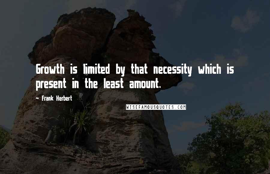 Frank Herbert Quotes: Growth is limited by that necessity which is present in the least amount.