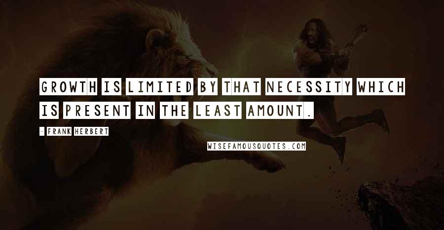 Frank Herbert Quotes: Growth is limited by that necessity which is present in the least amount.