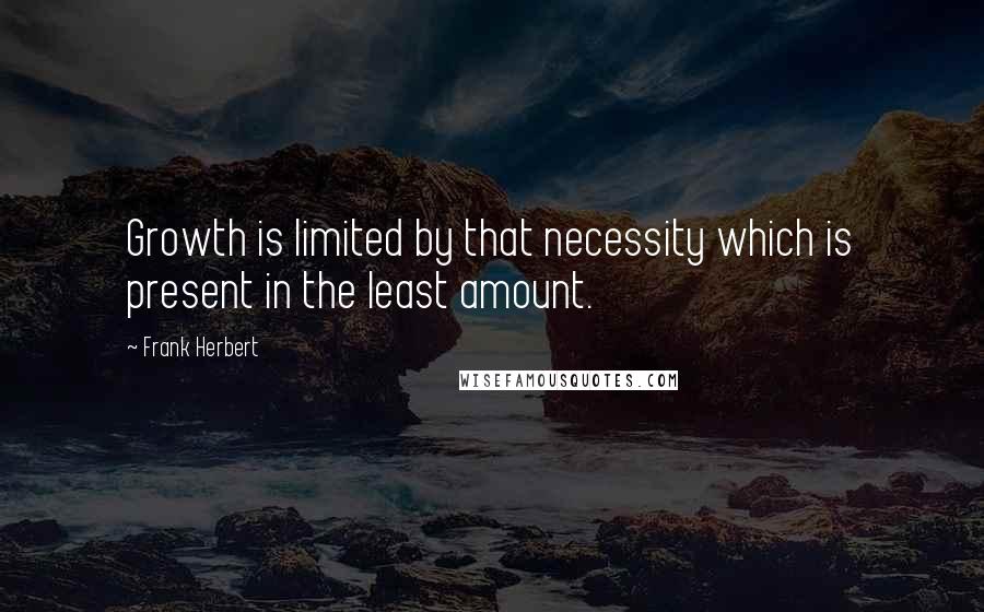 Frank Herbert Quotes: Growth is limited by that necessity which is present in the least amount.