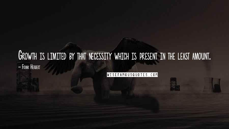 Frank Herbert Quotes: Growth is limited by that necessity which is present in the least amount.