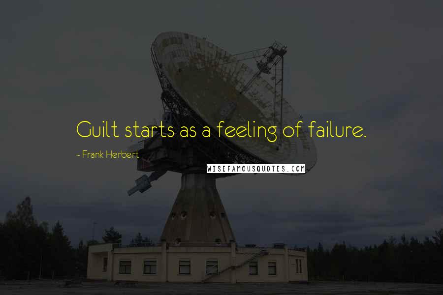 Frank Herbert Quotes: Guilt starts as a feeling of failure.