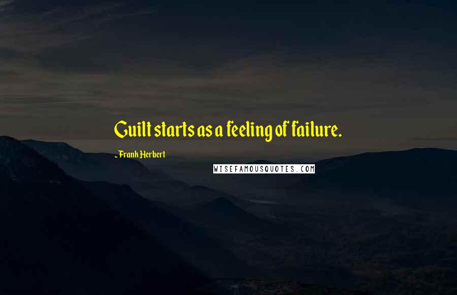 Frank Herbert Quotes: Guilt starts as a feeling of failure.