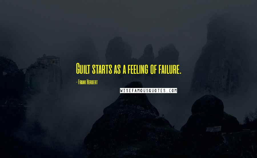 Frank Herbert Quotes: Guilt starts as a feeling of failure.