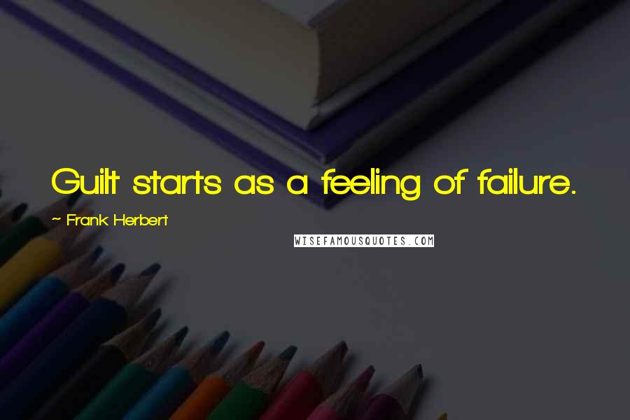 Frank Herbert Quotes: Guilt starts as a feeling of failure.