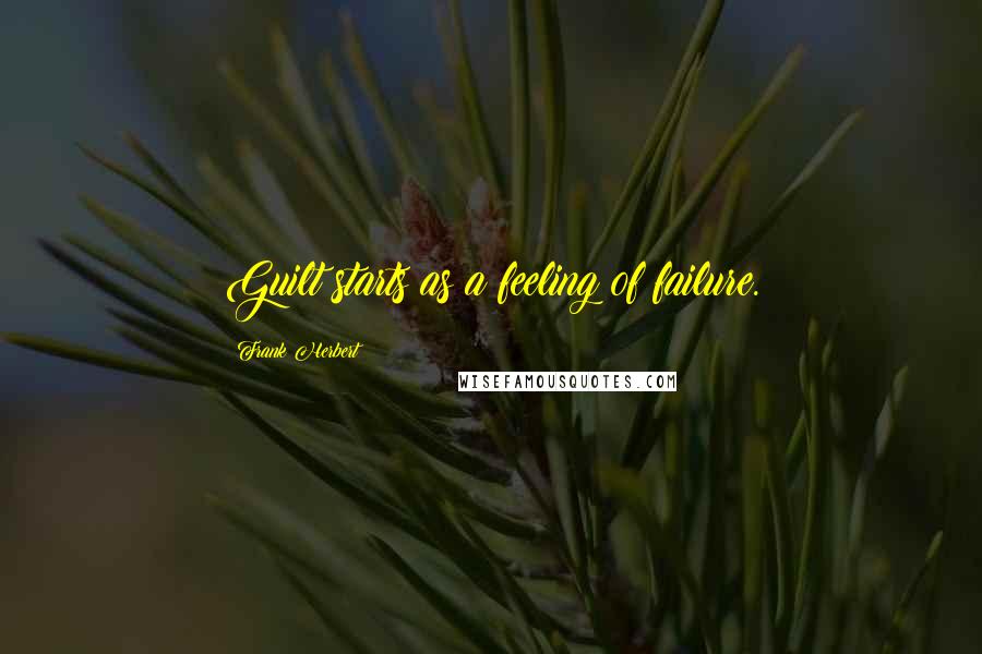 Frank Herbert Quotes: Guilt starts as a feeling of failure.