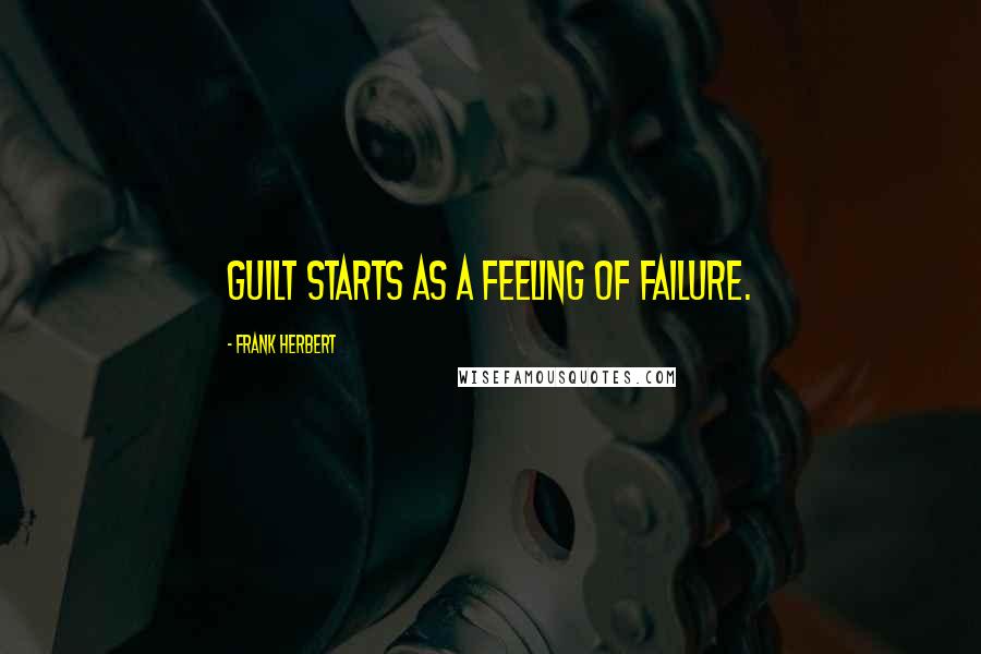 Frank Herbert Quotes: Guilt starts as a feeling of failure.