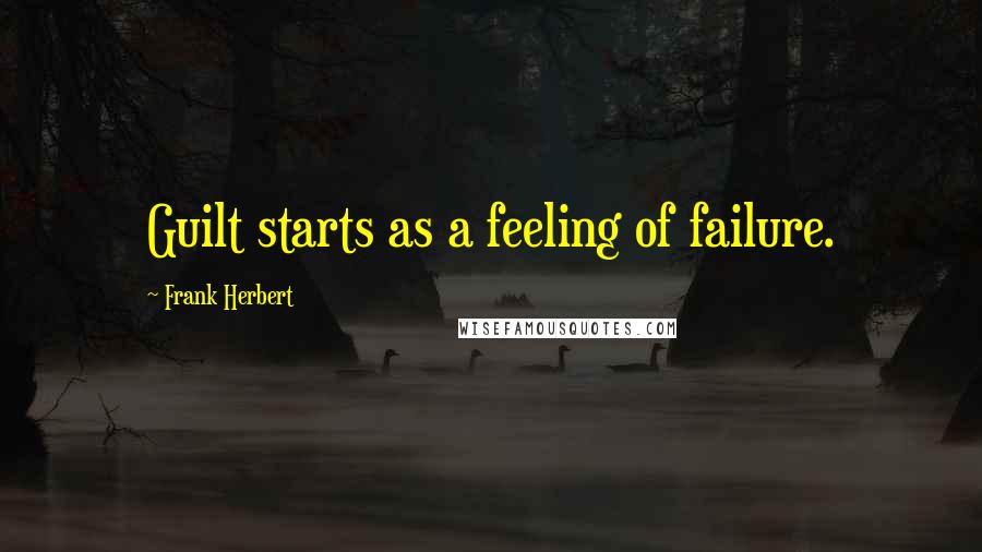 Frank Herbert Quotes: Guilt starts as a feeling of failure.