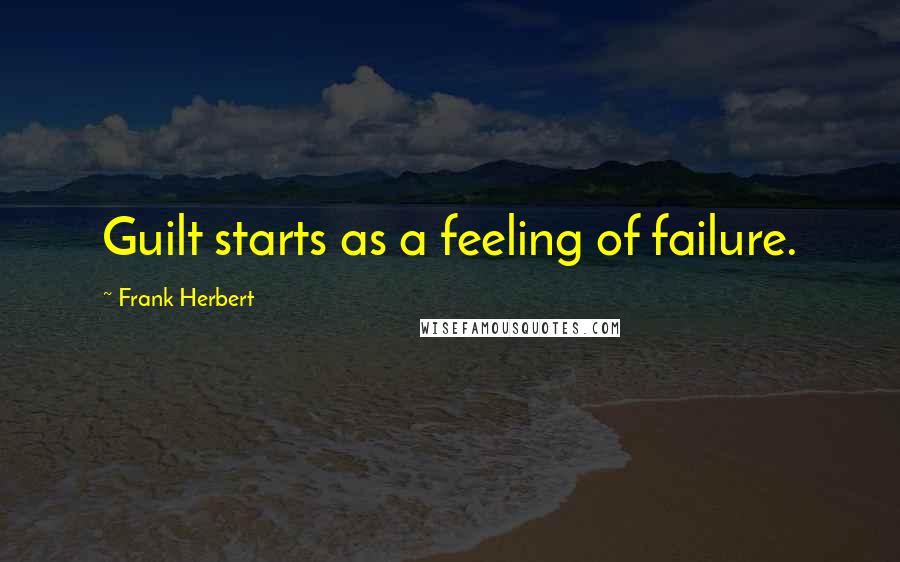 Frank Herbert Quotes: Guilt starts as a feeling of failure.