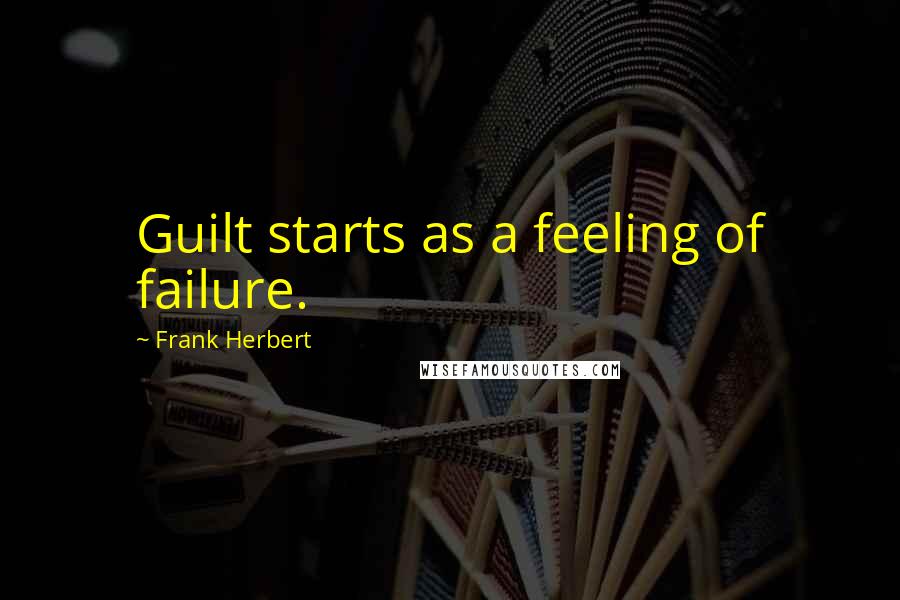 Frank Herbert Quotes: Guilt starts as a feeling of failure.