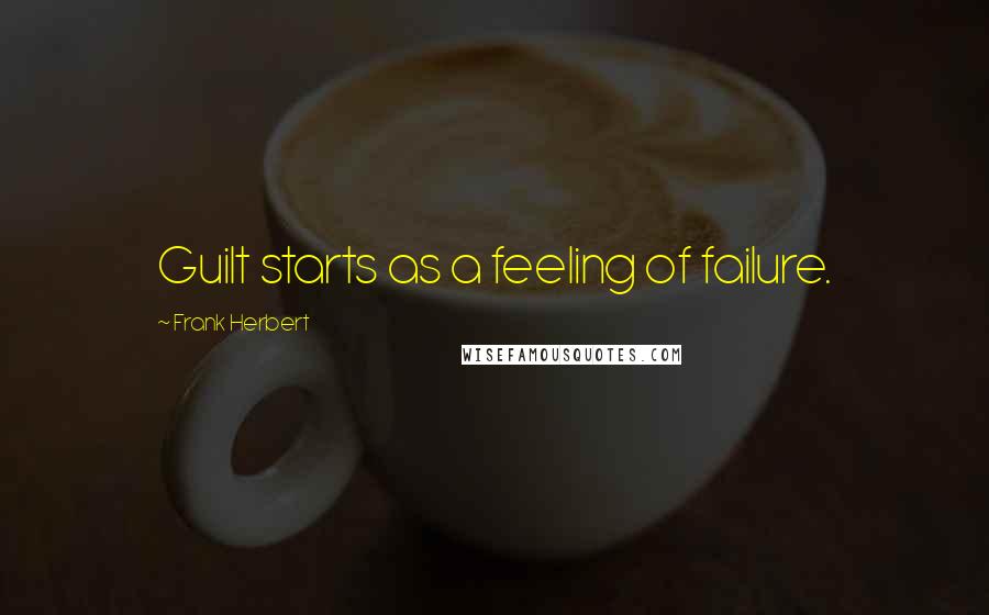 Frank Herbert Quotes: Guilt starts as a feeling of failure.