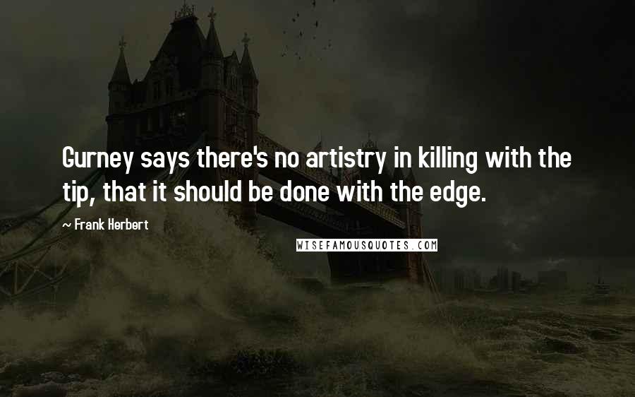 Frank Herbert Quotes: Gurney says there's no artistry in killing with the tip, that it should be done with the edge.