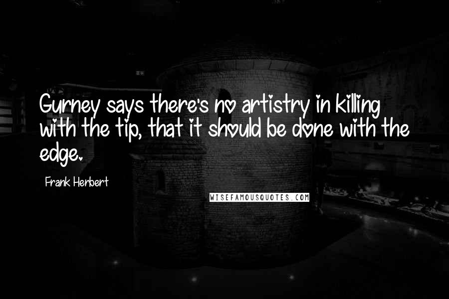 Frank Herbert Quotes: Gurney says there's no artistry in killing with the tip, that it should be done with the edge.