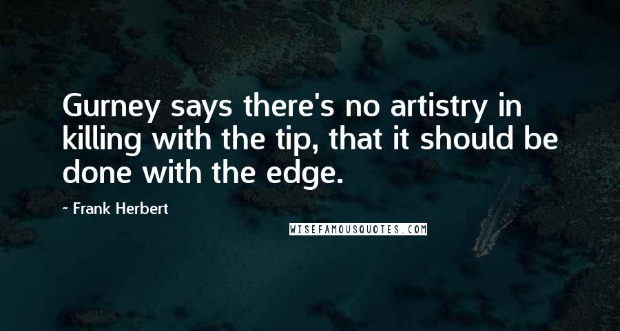 Frank Herbert Quotes: Gurney says there's no artistry in killing with the tip, that it should be done with the edge.