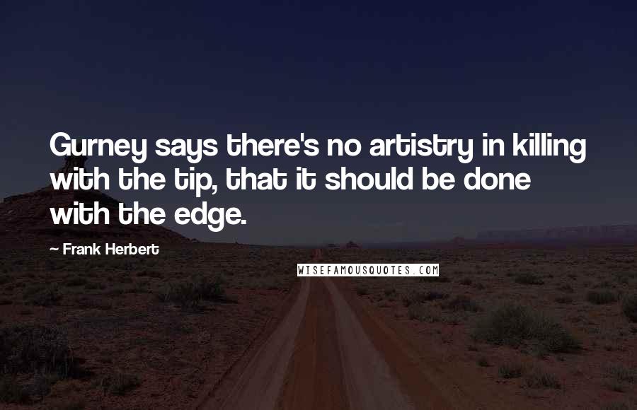 Frank Herbert Quotes: Gurney says there's no artistry in killing with the tip, that it should be done with the edge.