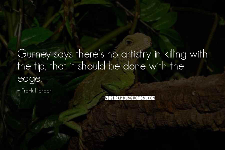 Frank Herbert Quotes: Gurney says there's no artistry in killing with the tip, that it should be done with the edge.