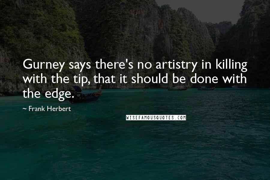 Frank Herbert Quotes: Gurney says there's no artistry in killing with the tip, that it should be done with the edge.