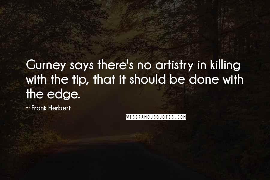 Frank Herbert Quotes: Gurney says there's no artistry in killing with the tip, that it should be done with the edge.