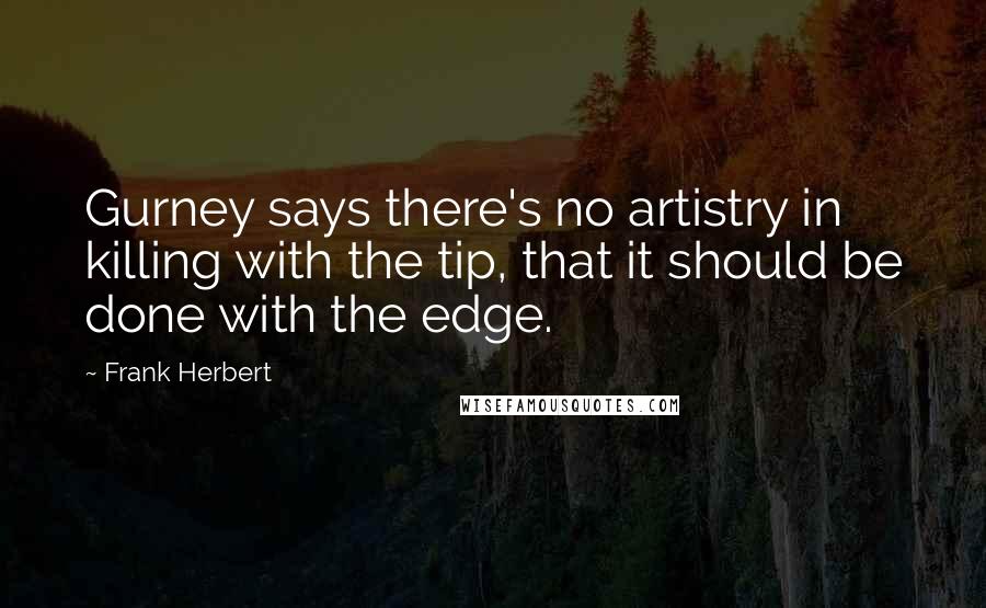 Frank Herbert Quotes: Gurney says there's no artistry in killing with the tip, that it should be done with the edge.