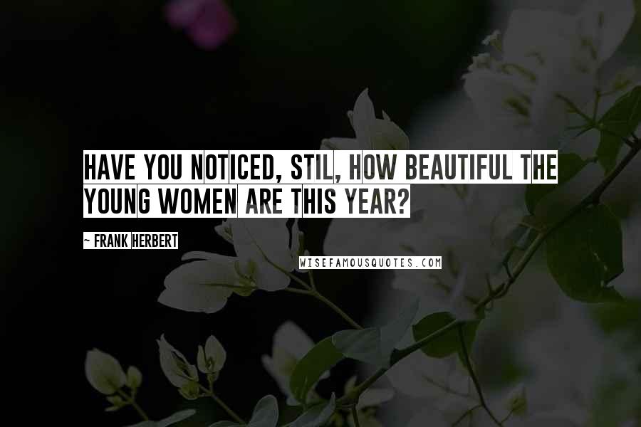 Frank Herbert Quotes: Have you noticed, Stil, how beautiful the young women are this year?