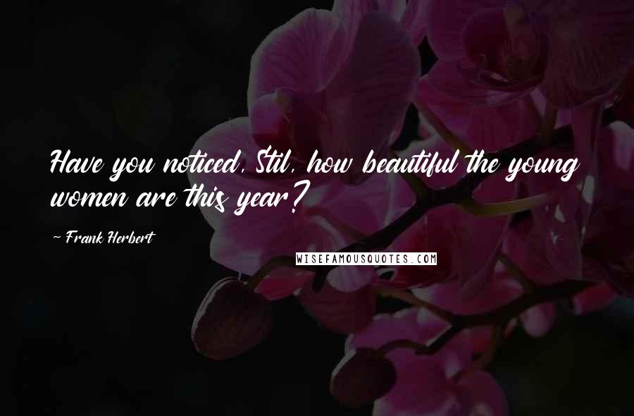 Frank Herbert Quotes: Have you noticed, Stil, how beautiful the young women are this year?