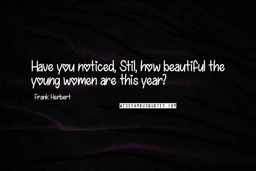 Frank Herbert Quotes: Have you noticed, Stil, how beautiful the young women are this year?