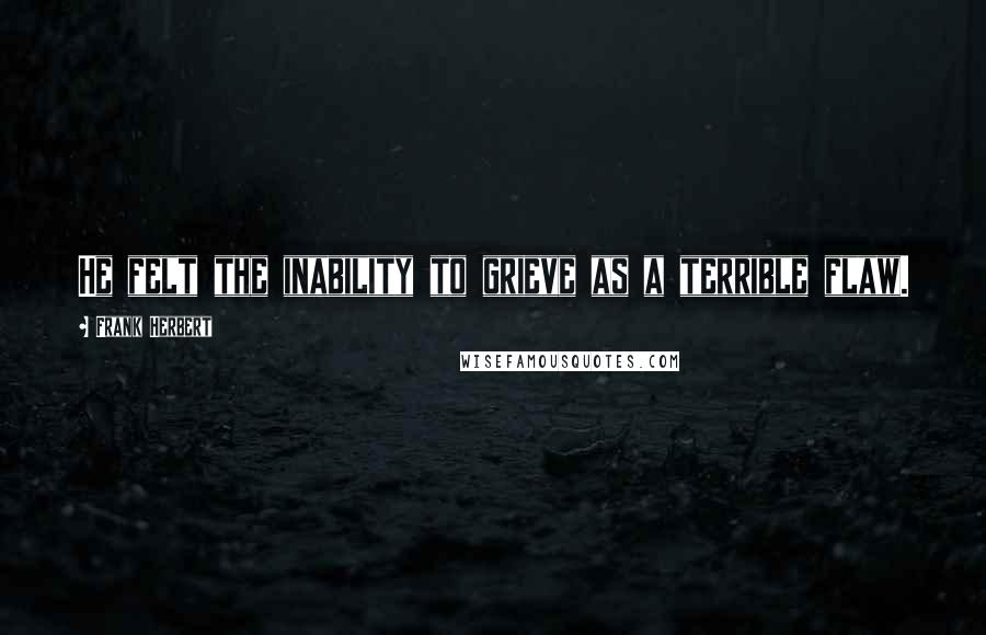 Frank Herbert Quotes: He felt the inability to grieve as a terrible flaw.