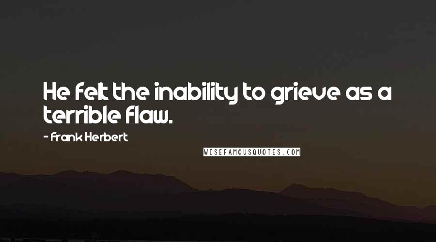 Frank Herbert Quotes: He felt the inability to grieve as a terrible flaw.
