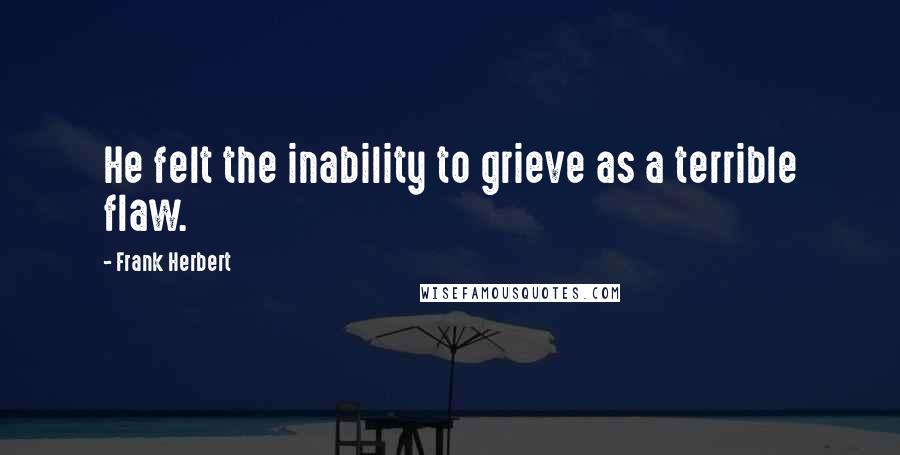 Frank Herbert Quotes: He felt the inability to grieve as a terrible flaw.