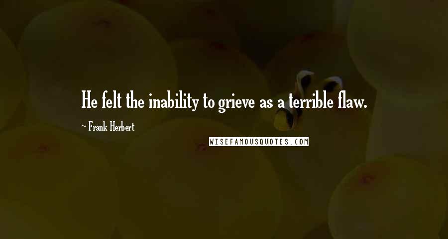 Frank Herbert Quotes: He felt the inability to grieve as a terrible flaw.