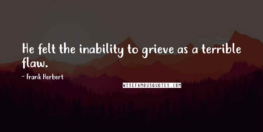 Frank Herbert Quotes: He felt the inability to grieve as a terrible flaw.