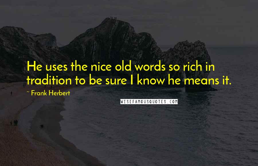 Frank Herbert Quotes: He uses the nice old words so rich in tradition to be sure I know he means it.