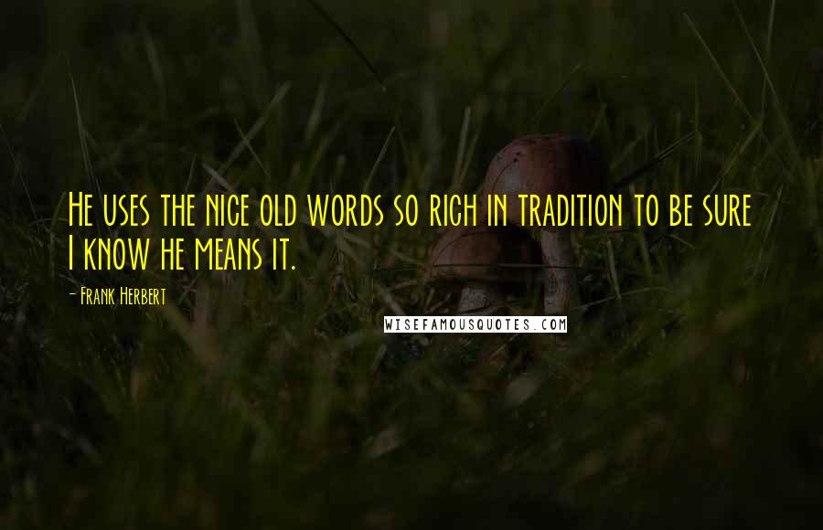 Frank Herbert Quotes: He uses the nice old words so rich in tradition to be sure I know he means it.