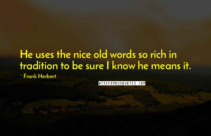 Frank Herbert Quotes: He uses the nice old words so rich in tradition to be sure I know he means it.