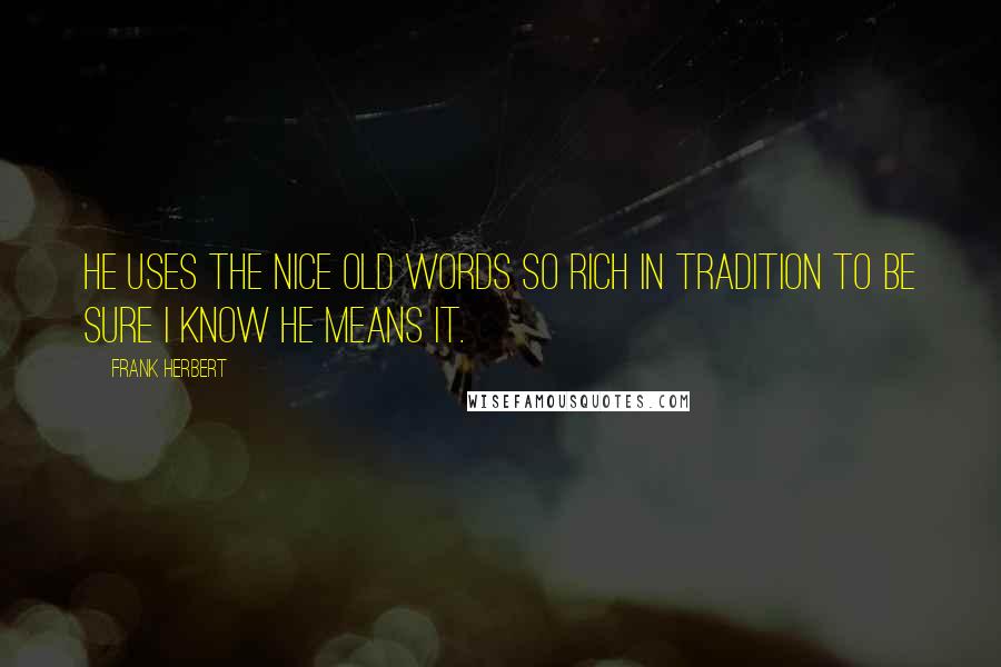 Frank Herbert Quotes: He uses the nice old words so rich in tradition to be sure I know he means it.