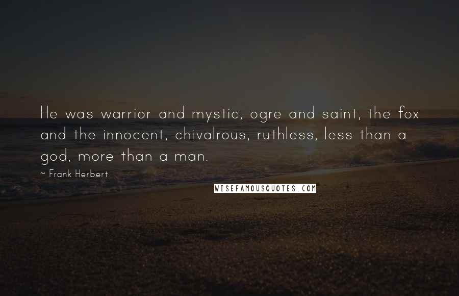 Frank Herbert Quotes: He was warrior and mystic, ogre and saint, the fox and the innocent, chivalrous, ruthless, less than a god, more than a man.