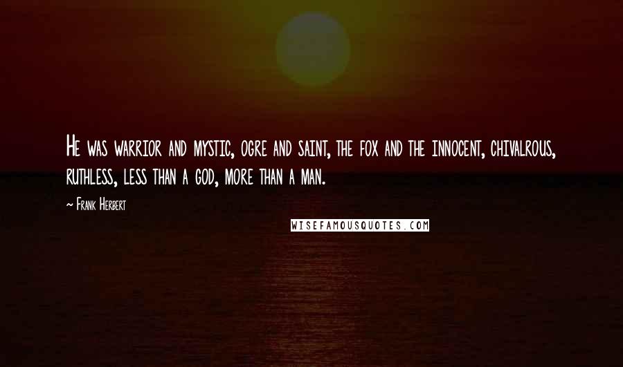 Frank Herbert Quotes: He was warrior and mystic, ogre and saint, the fox and the innocent, chivalrous, ruthless, less than a god, more than a man.