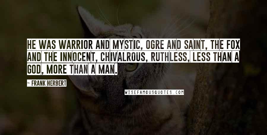 Frank Herbert Quotes: He was warrior and mystic, ogre and saint, the fox and the innocent, chivalrous, ruthless, less than a god, more than a man.