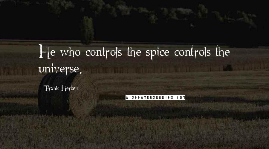 Frank Herbert Quotes: He who controls the spice controls the universe.