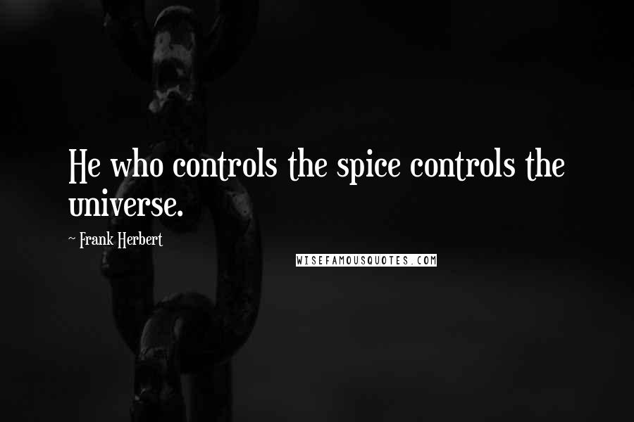 Frank Herbert Quotes: He who controls the spice controls the universe.