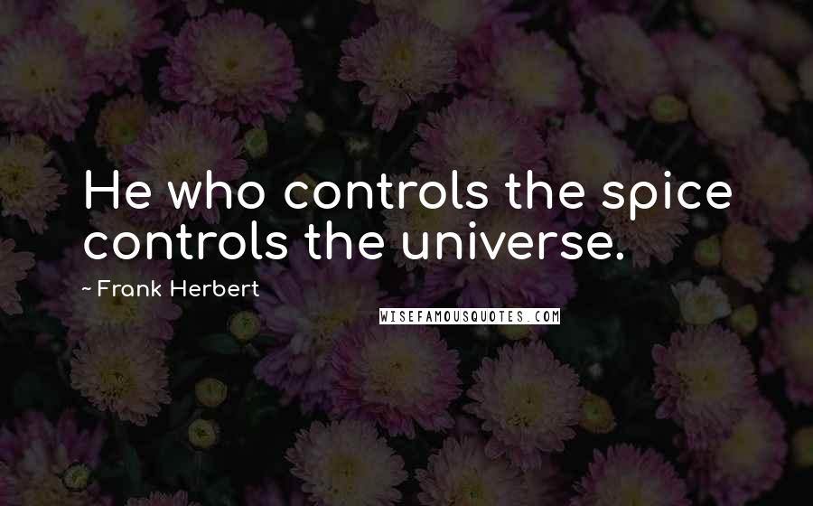 Frank Herbert Quotes: He who controls the spice controls the universe.