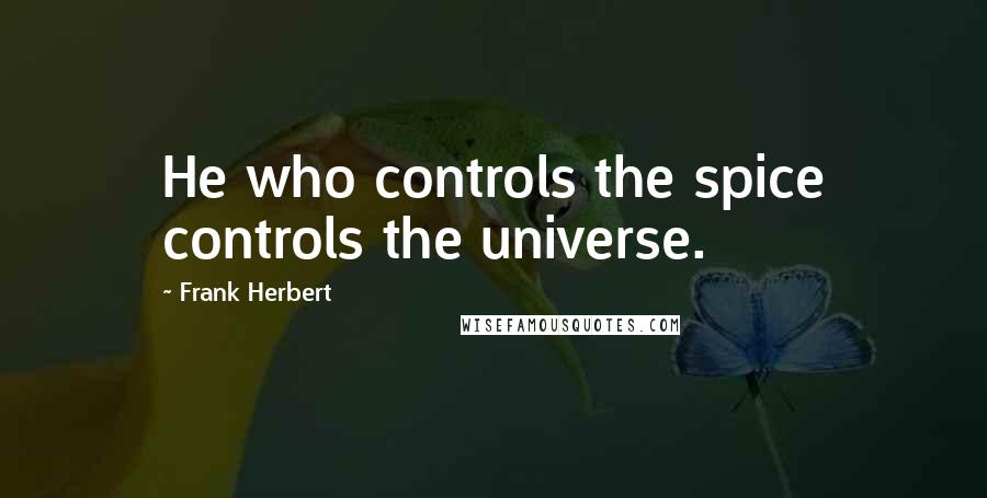 Frank Herbert Quotes: He who controls the spice controls the universe.