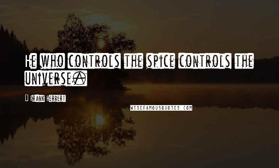 Frank Herbert Quotes: He who controls the spice controls the universe.