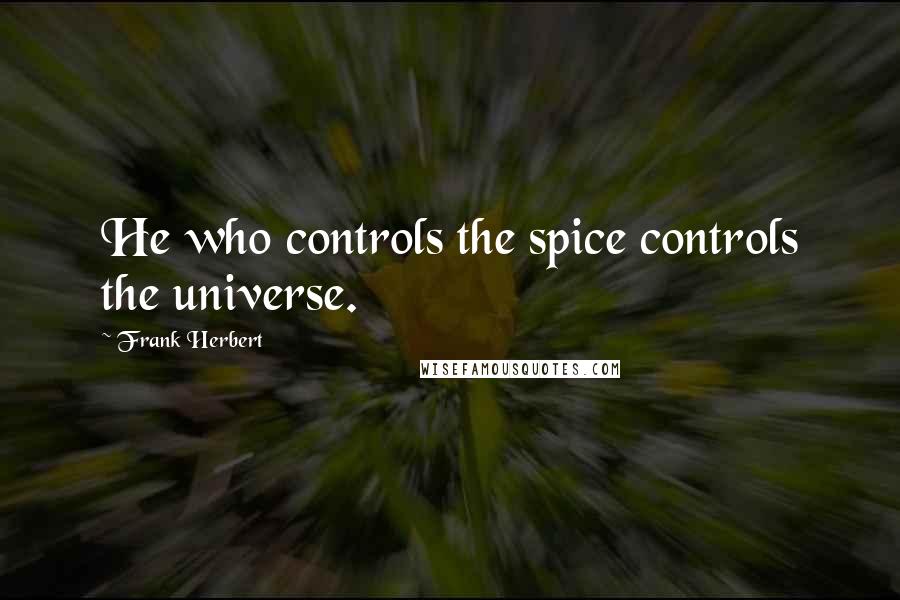 Frank Herbert Quotes: He who controls the spice controls the universe.